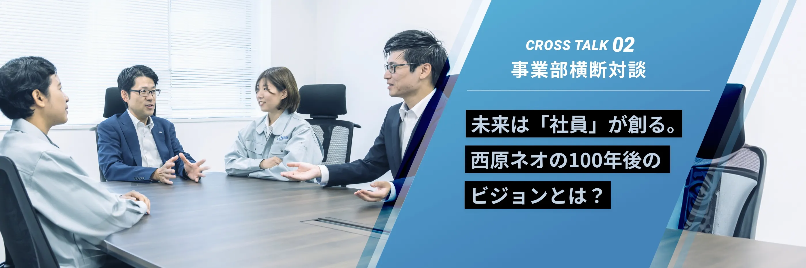 crosstalk02 事業部横断対談 未来は「社員」が創る。西原ネオの100年後のビジョンとは？